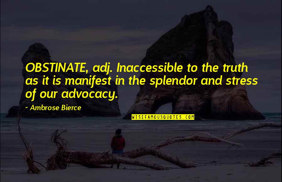 Igraj Mala Quotes By Ambrose Bierce: OBSTINATE, adj. Inaccessible to the truth as it