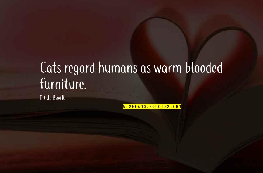 Igraliv Quotes By C.L. Bevill: Cats regard humans as warm blooded furniture. Igraliv Quotes By C.L. Bevill: Cats regard humans as warm blooded furniture.