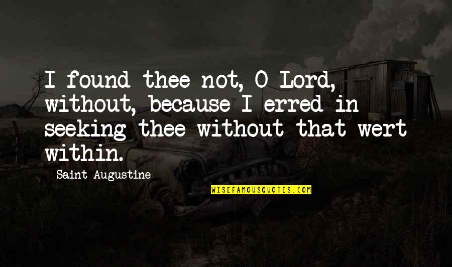 Igramar Quotes By Saint Augustine: I found thee not, O Lord, without, because Igramar Quotes By Saint Augustine: I found thee not, O Lord, without, because