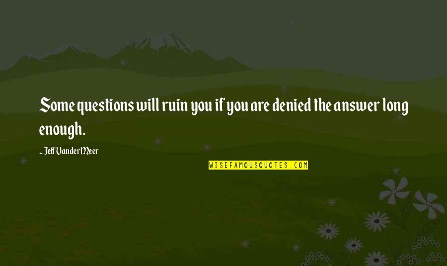 Igrice Za Decu Quotes By Jeff VanderMeer: Some questions will ruin you if you are Igrice Za Decu Quotes By Jeff VanderMeer: Some questions will ruin you if you are