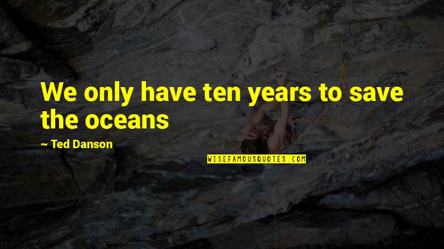Igualados No Me Vayas Quotes By Ted Danson: We only have ten years to save the Igualados No Me Vayas Quotes By Ted Danson: We only have ten years to save the