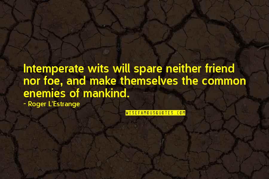 Igualar Propiedades Quotes By Roger L'Estrange: Intemperate wits will spare neither friend nor foe, Igualar Propiedades Quotes By Roger L'Estrange: Intemperate wits will spare neither friend nor foe,
