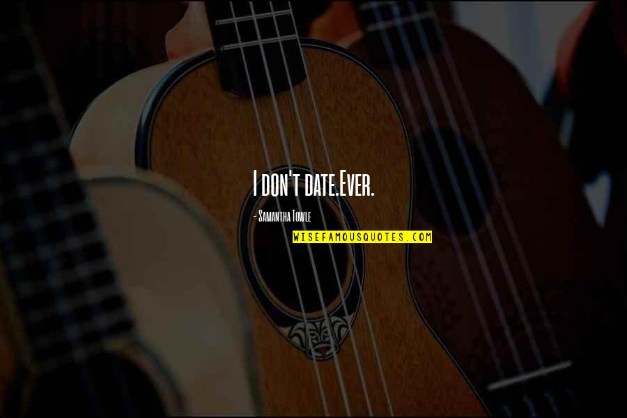 Igualar Propiedades Quotes By Samantha Towle: I don't date.Ever. Igualar Propiedades Quotes By Samantha Towle: I don't date.Ever.