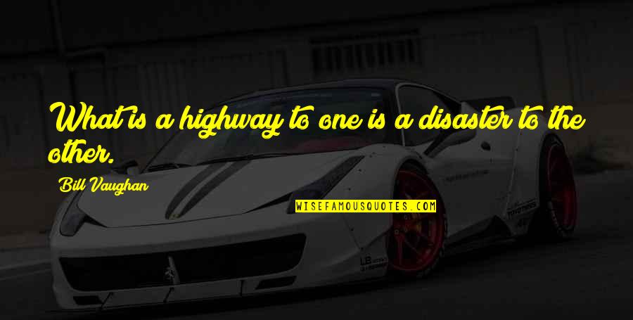 Igualitario Quotes By Bill Vaughan: What is a highway to one is a Igualitario Quotes By Bill Vaughan: What is a highway to one is a