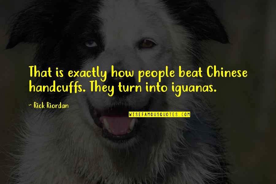 Iguanas Quotes By Rick Riordan: That is exactly how people beat Chinese handcuffs.