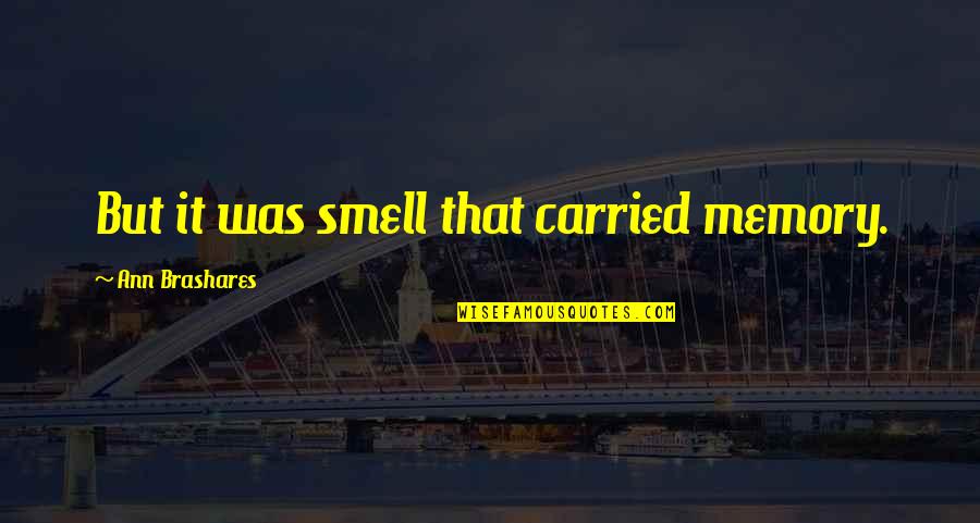 Iguatemi Alphaville Quotes By Ann Brashares: But it was smell that carried memory. Iguatemi Alphaville Quotes By Ann Brashares: But it was smell that carried memory.