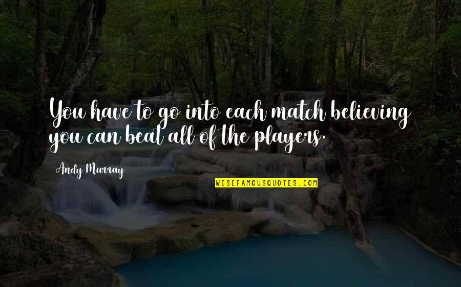 Iguazu Quotes By Andy Murray: You have to go into each match believing