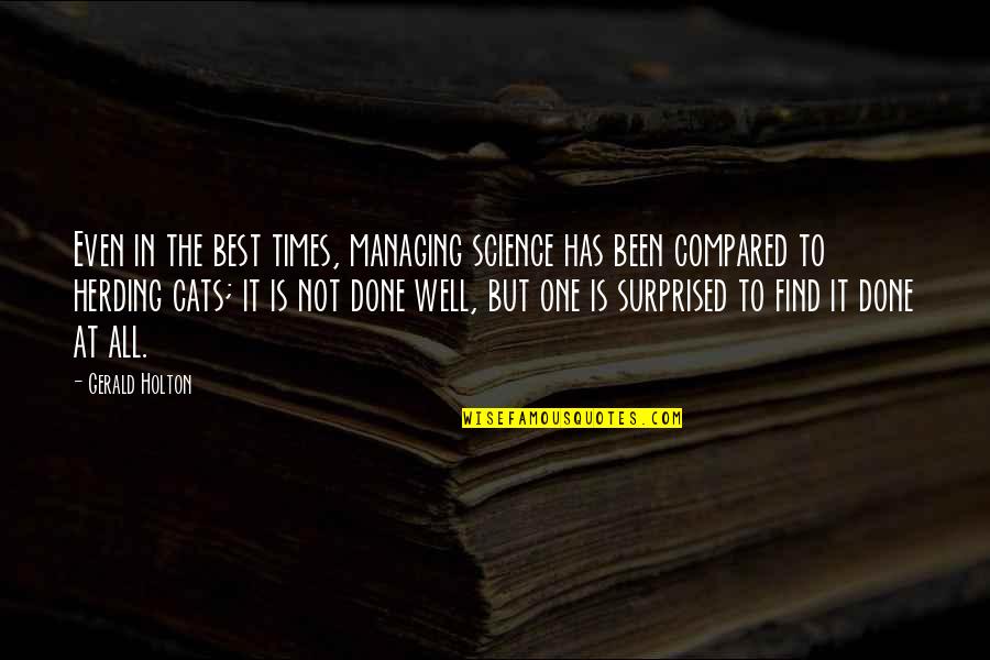 Iguchi Bnha Quotes By Gerald Holton: Even in the best times, managing science has Iguchi Bnha Quotes By Gerald Holton: Even in the best times, managing science has