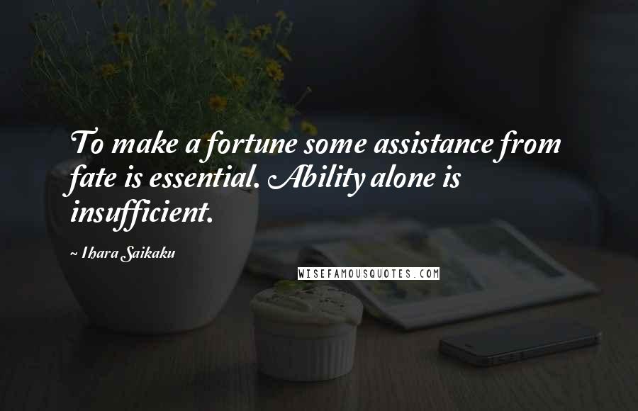Ihara Saikaku quotes: To make a fortune some assistance from fate is essential. Ability alone is insufficient.