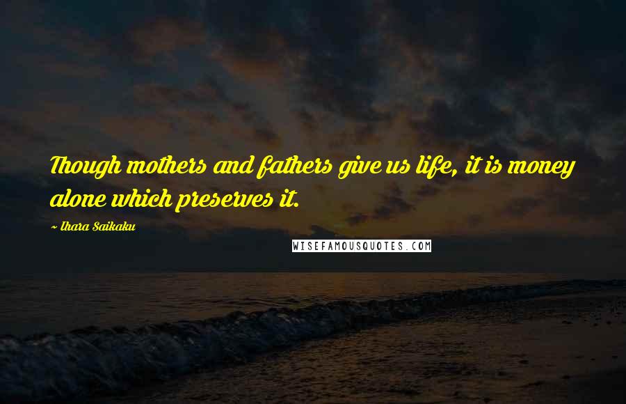 Ihara Saikaku quotes: Though mothers and fathers give us life, it is money alone which preserves it.