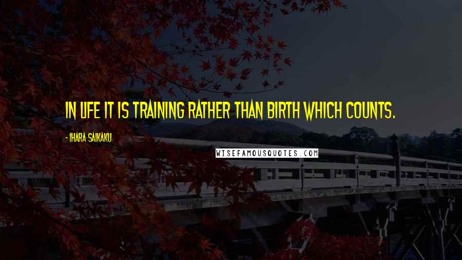 Ihara Saikaku quotes: In life it is training rather than birth which counts.