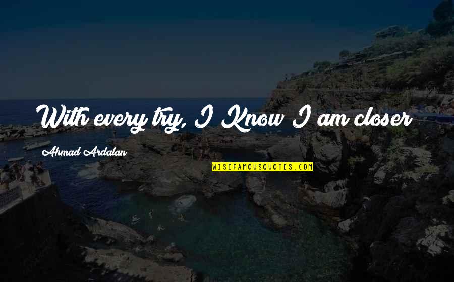 Ihateu Quotes By Ahmad Ardalan: With every try, I Know I am closer!
