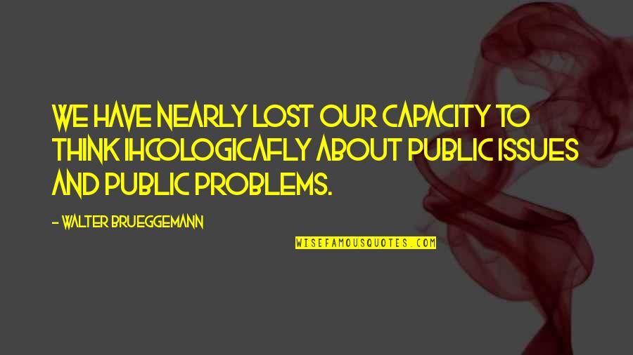 Ihcologicafly Quotes By Walter Brueggemann: We have nearly lost our capacity to think