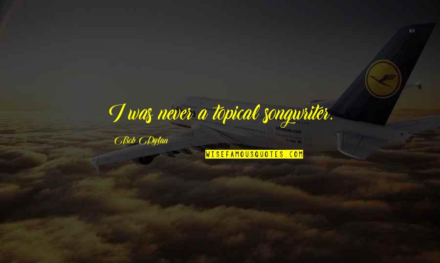 Ihene Quotes By Bob Dylan: I was never a topical songwriter.