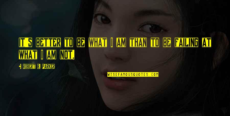 Ihene Quotes By Robert B. Parker: it's better to be what I am than