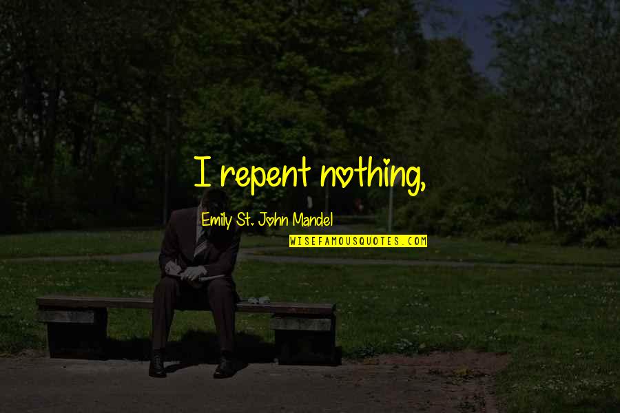 Ihlavka Na Tele Quotes By Emily St. John Mandel: I repent nothing, Ihlavka Na Tele Quotes By Emily St. John Mandel: I repent nothing,