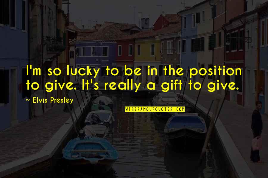 Ihles Quotes By Elvis Presley: I'm so lucky to be in the position
