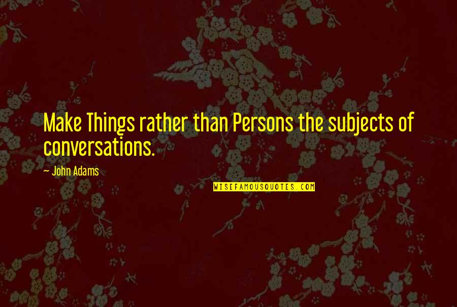 Ihles Quotes By John Adams: Make Things rather than Persons the subjects of