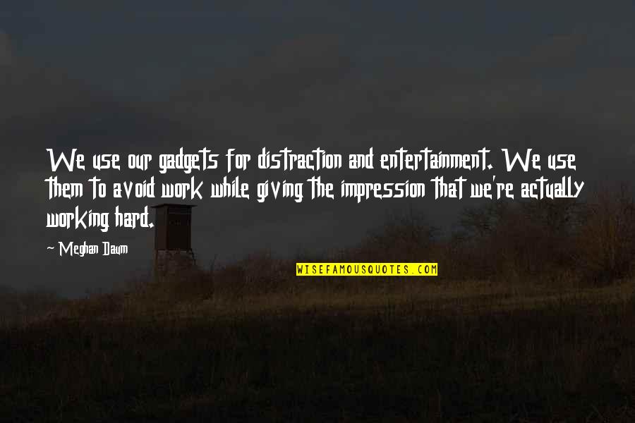 Ihlowerfehn Quotes By Meghan Daum: We use our gadgets for distraction and entertainment. Ihlowerfehn Quotes By Meghan Daum: We use our gadgets for distraction and entertainment.