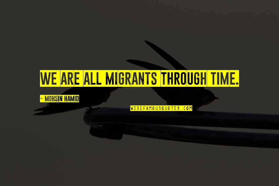 Ihminen Quotes By Mohsin Hamid: We are all migrants through time. Ihminen Quotes By Mohsin Hamid: We are all migrants through time.