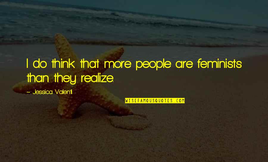 Ihmiset Sekaisin Quotes By Jessica Valenti: I do think that more people are feminists Ihmiset Sekaisin Quotes By Jessica Valenti: I do think that more people are feminists