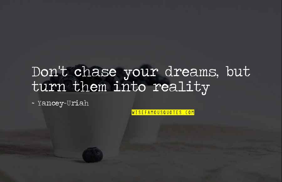 Ihmisyys Quotes By Yancey-Uriah: Don't chase your dreams, but turn them into