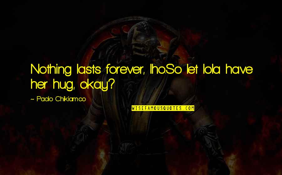 Iho Quotes By Paolo Chikiamco: Nothing lasts forever, Iho.So let lola have her
