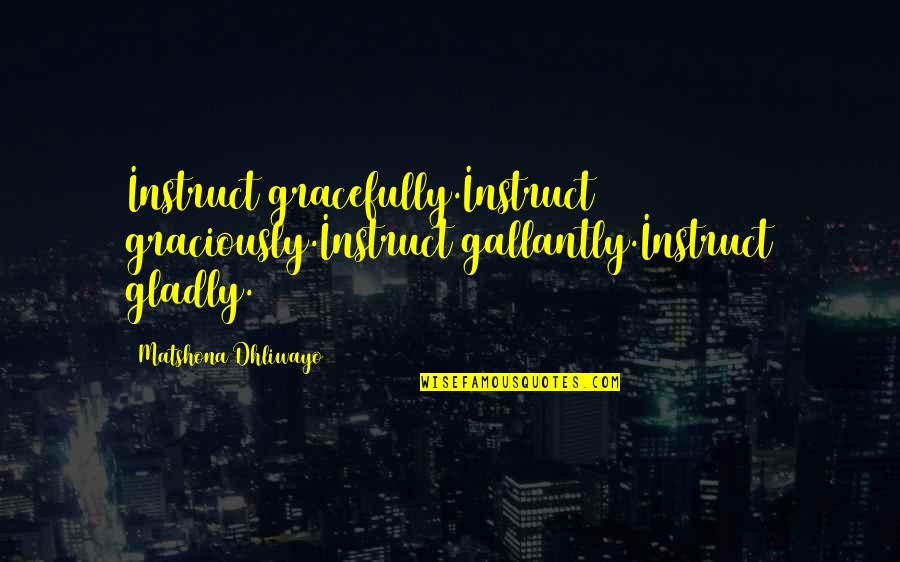 Ihracatta Quotes By Matshona Dhliwayo: Instruct gracefully.Instruct graciously.Instruct gallantly.Instruct gladly.