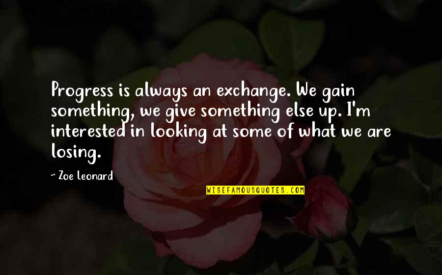 Ihringer Winklerberg Quotes By Zoe Leonard: Progress is always an exchange. We gain something, Ihringer Winklerberg Quotes By Zoe Leonard: Progress is always an exchange. We gain something,