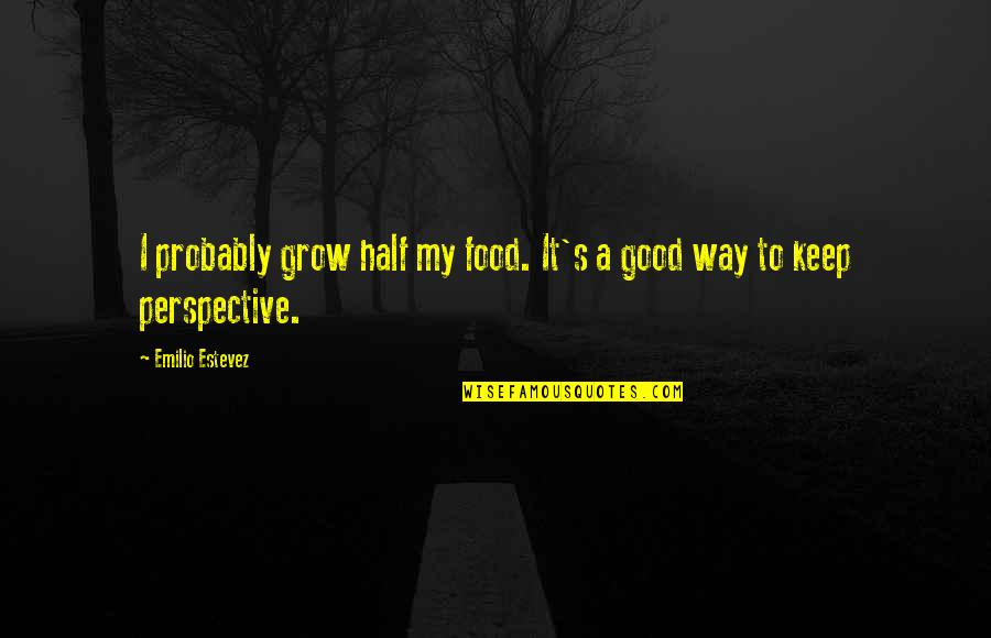 Ihris Quotes By Emilio Estevez: I probably grow half my food. It's a