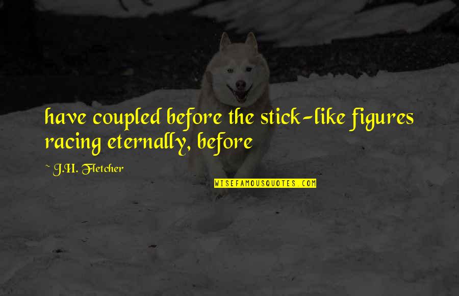 Ihru Quotes By J.H. Fletcher: have coupled before the stick-like figures racing eternally,