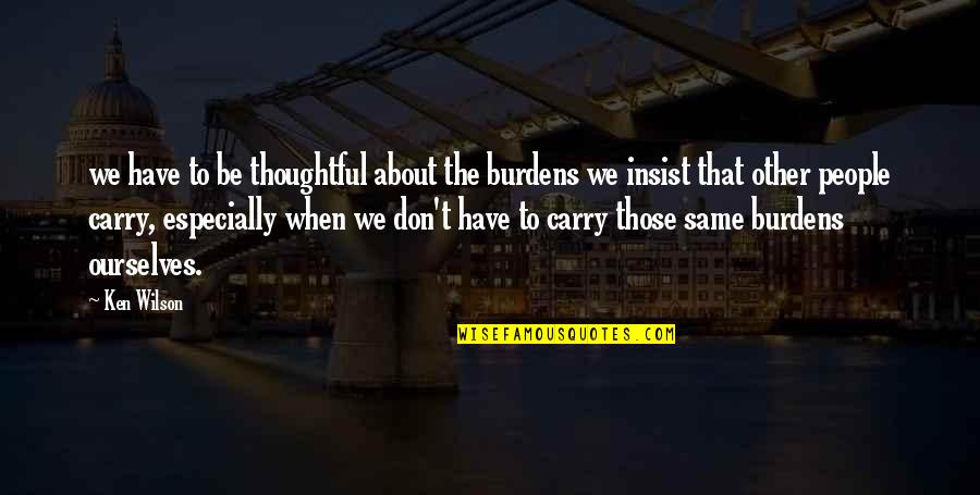 Ihtiras T Rk E Quotes By Ken Wilson: we have to be thoughtful about the burdens Ihtiras T Rk E Quotes By Ken Wilson: we have to be thoughtful about the burdens