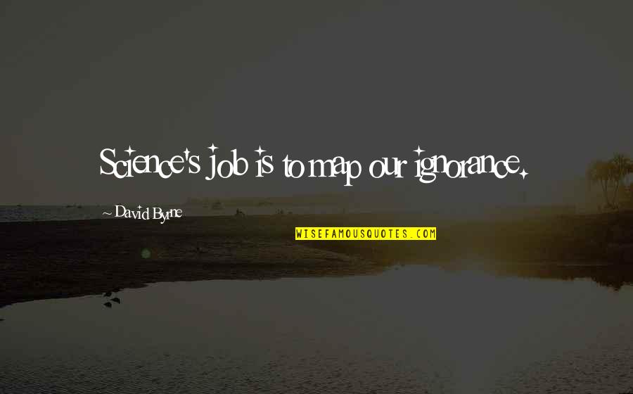 Ihtiya Es Anlamlisi Quotes By David Byrne: Science's job is to map our ignorance. Ihtiya Es Anlamlisi Quotes By David Byrne: Science's job is to map our ignorance.