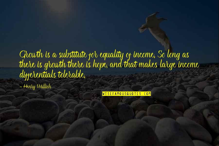Ihuoma Eneli Quotes By Henry Wallich: Growth is a substitute for equality of income. Ihuoma Eneli Quotes By Henry Wallich: Growth is a substitute for equality of income.