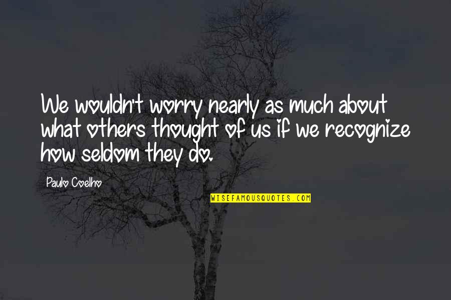 Ihuoma Quotes By Paulo Coelho: We wouldn't worry nearly as much about what
