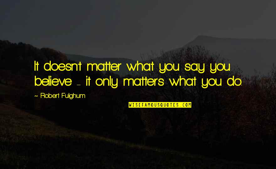 Ihurt Lewbert Quotes By Robert Fulghum: It doesn't matter what you say you believe