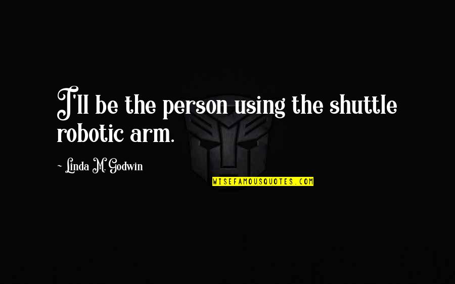 Ihzar Quotes By Linda M. Godwin: I'll be the person using the shuttle robotic Ihzar Quotes By Linda M. Godwin: I'll be the person using the shuttle robotic