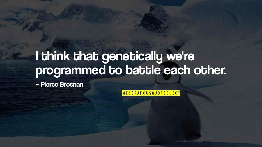 Ihzar Quotes By Pierce Brosnan: I think that genetically we're programmed to battle Ihzar Quotes By Pierce Brosnan: I think that genetically we're programmed to battle