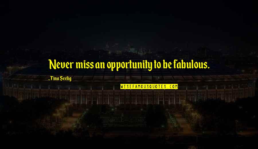 Iibig Quotes By Tina Seelig: Never miss an opportunity to be fabulous. Iibig Quotes By Tina Seelig: Never miss an opportunity to be fabulous.