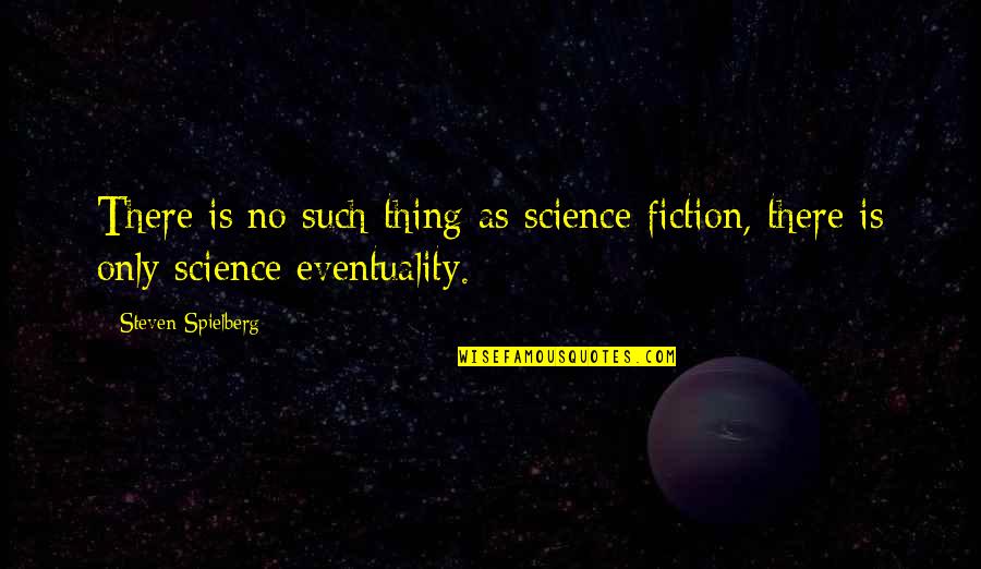 Iibig Student Quotes By Steven Spielberg: There is no such thing as science fiction,