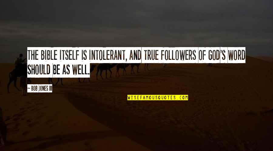 Iii Quotes By Bob Jones III: The Bible itself is intolerant, and true followers