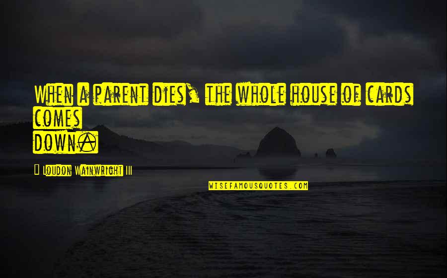 Iii Quotes By Loudon Wainwright III: When a parent dies, the whole house of
