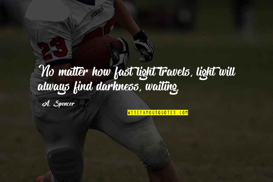 Iiiik Quotes By A. Spencer: No matter how fast light travels, light will