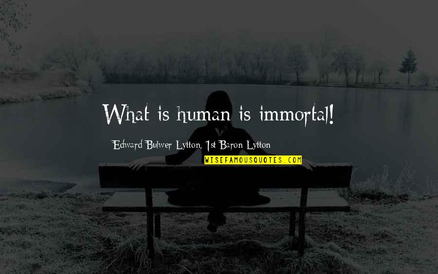 Iiiomq Quotes By Edward Bulwer-Lytton, 1st Baron Lytton: What is human is immortal!