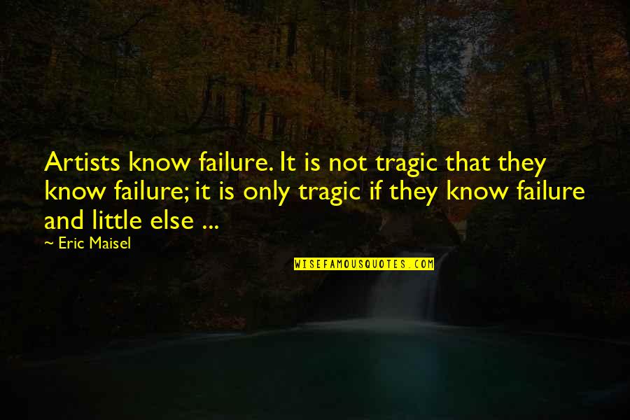 Iijima Rally Quotes By Eric Maisel: Artists know failure. It is not tragic that Iijima Rally Quotes By Eric Maisel: Artists know failure. It is not tragic that