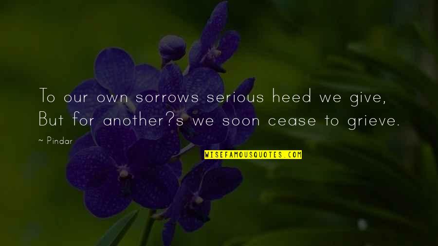 Iilusory Quotes By Pindar: To our own sorrows serious heed we give,