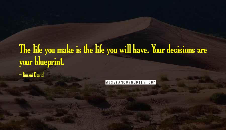 Iimani David quotes: The life you make is the life you will have. Your decisions are your blueprint.