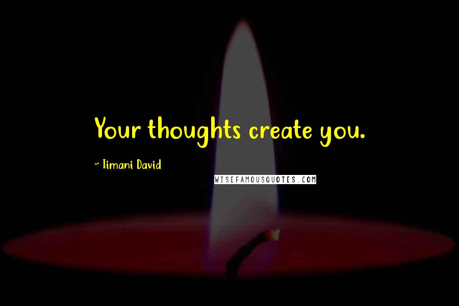 Iimani David quotes: Your thoughts create you.