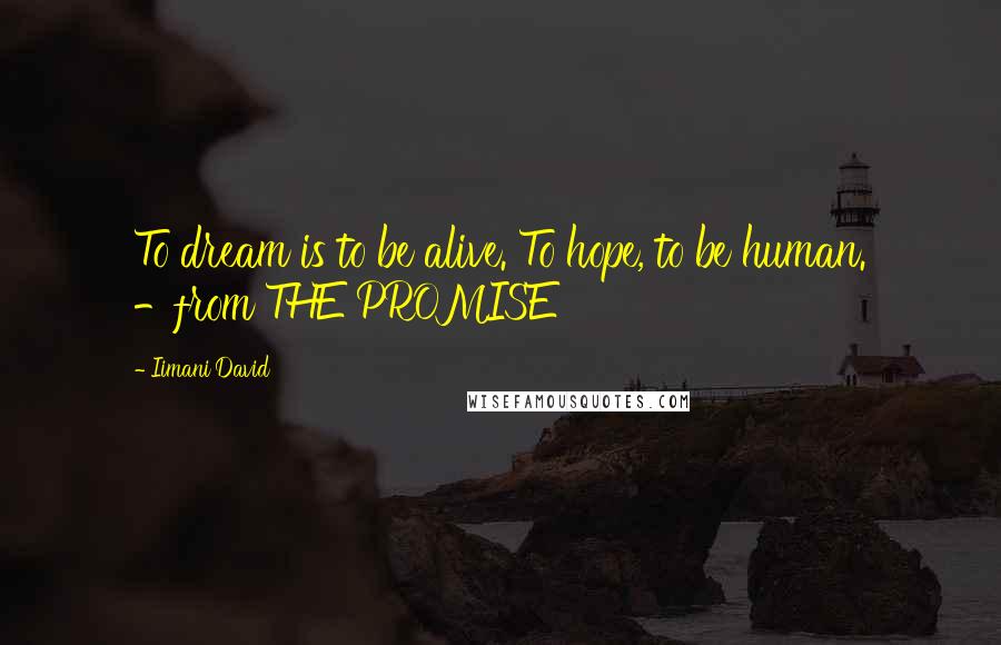 Iimani David quotes: To dream is to be alive. To hope, to be human. -from THE PROMISE