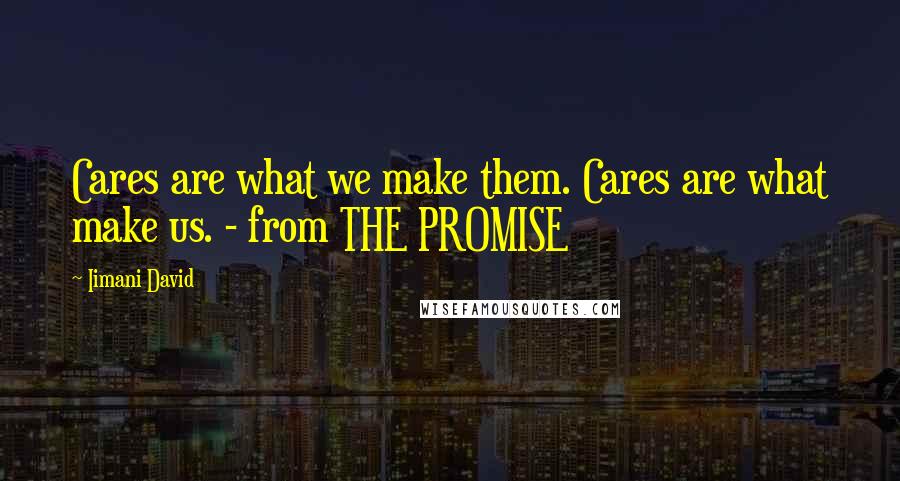 Iimani David quotes: Cares are what we make them. Cares are what make us. - from THE PROMISE